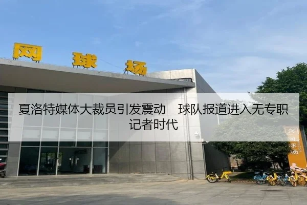 夏洛特媒体大裁员引发震动　球队报道进入无专职记者时代